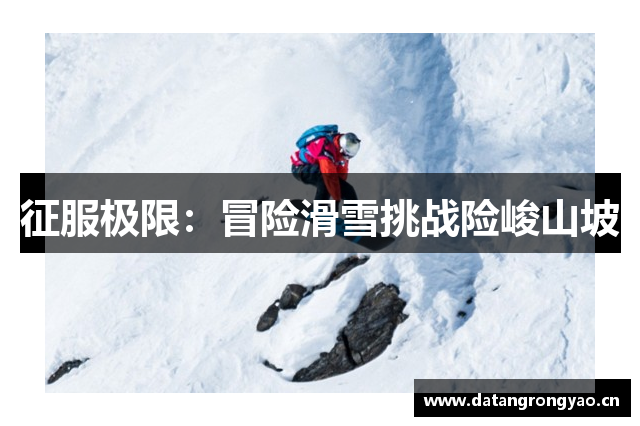 征服极限：冒险滑雪挑战险峻山坡