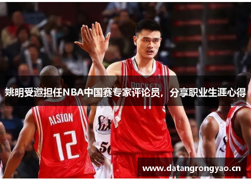 姚明受邀担任NBA中国赛专家评论员，分享职业生涯心得