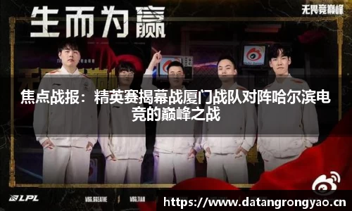 焦点战报：精英赛揭幕战厦门战队对阵哈尔滨电竞的巅峰之战